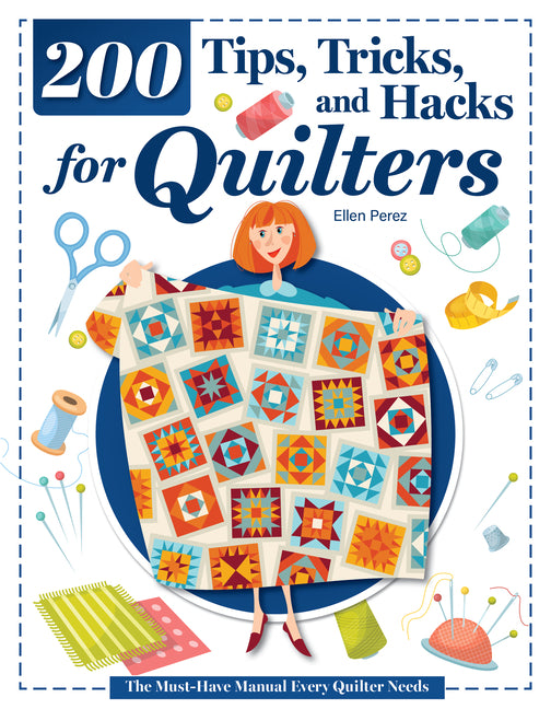 200 Tips, Tricks, and Hacks for Quilters: The Must-Have Manual Every Quilter Needs -- Ellen Perez, Paperback