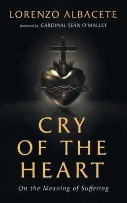 Cry of the Heart: On the Meaning of Suffering -- Lorenzo Albacete, Paperback