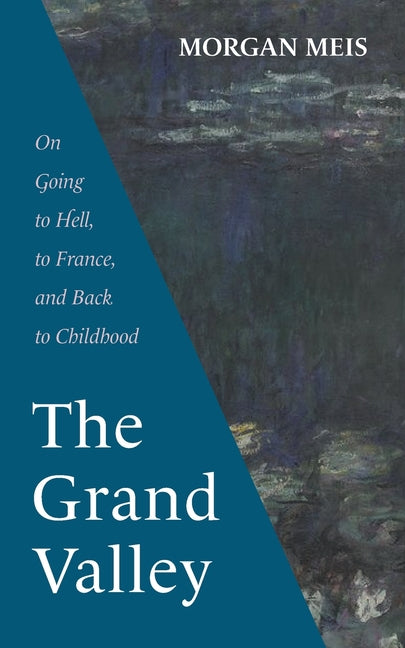 The Grand Valley: On Going to Hell, to France, and Back to Childhood -- Morgan Meis, Paperback