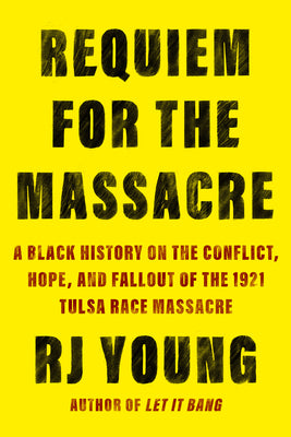 Requiem for the Massacre: A Black History on the Conflict, Hope, and Fallout of the 1921 Tulsa Race Massacre -- Rj Young, Hardcover