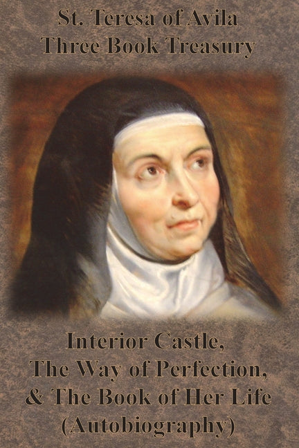 St. Teresa of Avila Three Book Treasury - Interior Castle, The Way of Perfection, and The Book of Her Life (Autobiography) -- St Teresa of Avila, Paperback