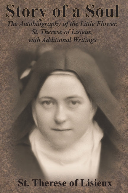 Story of a Soul: The Autobiography of the Little Flower, St. Therese of Lisieux, with Additional Writings -- St Therese of Lisieux, Paperback