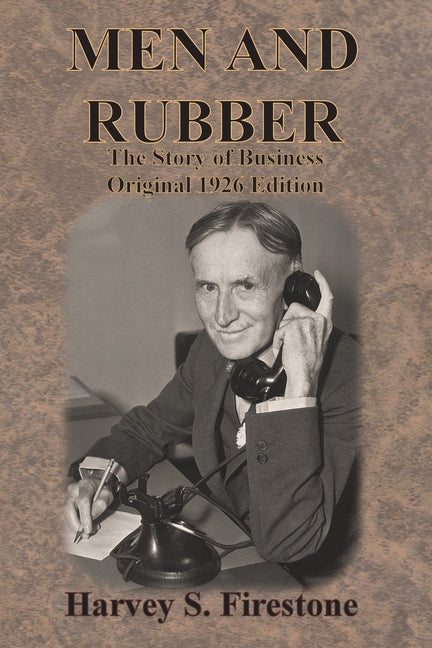 Men and Rubber: The Story of Business Original 1926 Edition -- Harvey S. Firestone, Paperback