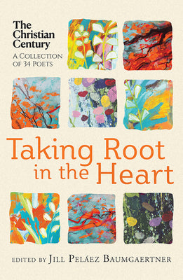 Taking Root in the Heart: A Collection of Thirty-Four Poets from the Christian Century -- Jill Peláez Baumgaertner, Paperback