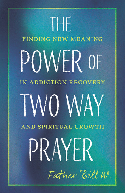 The Power of Two Way Prayer: Finding New Meaning in Addiction Recovery and Spiritual Growth -- Father Bill W, Paperback