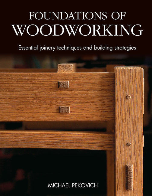Foundations of Woodworking: Essential Joinery Techniques and Building Strategies -- Michael Pekovich, Hardcover