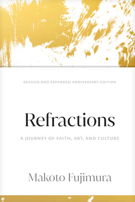 Refractions: A Journey of Faith, Art, and Culture 15th Anniversary Edition -- Makoto Fujimura, Hardcover