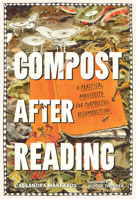 Compost After Reading: A Practical Manifesto for Purposeful Decomposition -- Cassandra Marketos, Paperback