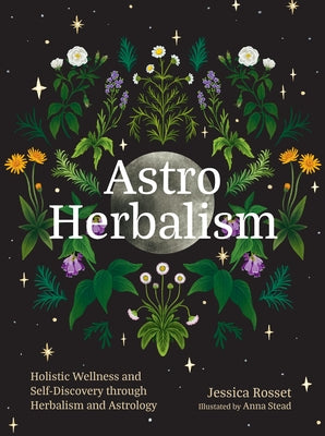 Astro Herbalism: Holistic Wellness and Self-Discovery Through Herbalism and Astrology -- Jessica Rosset, Hardcover
