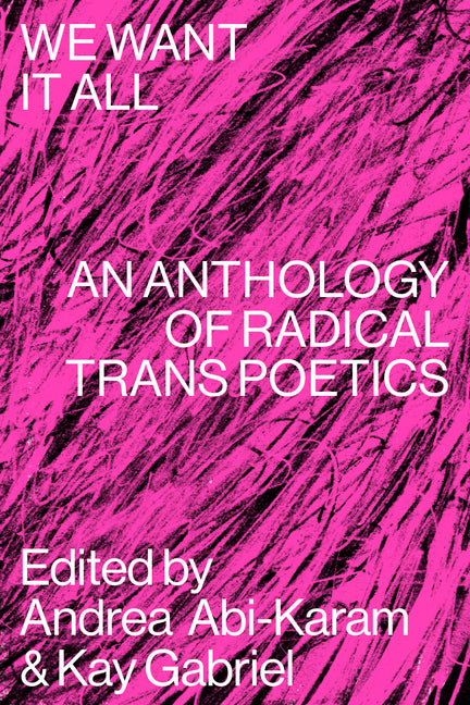 We Want It All: An Anthology of Radical Trans Poetics -- Andrea Abi-Karam, Paperback