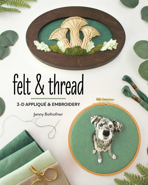 Felt & Thread: 3-D Appliqué & Embroidery -- Jenny Bolhofner, Paperback