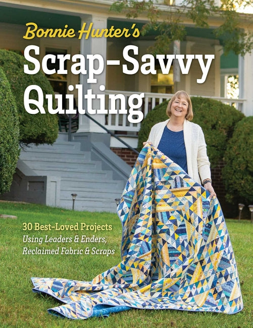 Bonnie Hunter's Scrap-Savvy Quilting: 30 Best-Loved Projects Using Leaders & Enders, Reclaimed Fabric & Scraps -- Bonnie K. Hunter, Hardcover