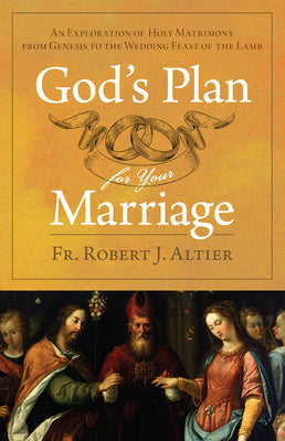 God's Plan for Your Marriage: An Exploration of Holy Matrimony from Genesis to the Wedding Feast of the Lamb -- Fr Robert J. Altier, Paperback