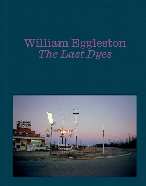 William Eggleston: The Last Dyes -- William Eggleston, Hardcover