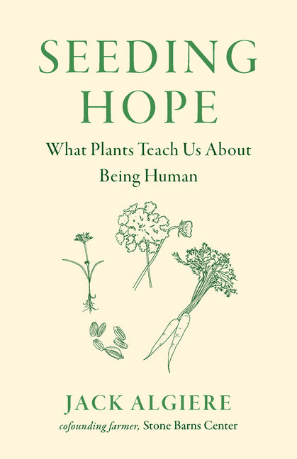 Seeding Hope: What Plants Teach Us about Being Human -- Jack Algiere, Hardcover