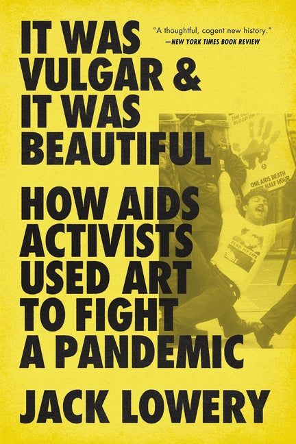 It Was Vulgar and It Was Beautiful: How AIDS Activists Used Art to Fight a Pandemic -- Jack Lowery, Paperback