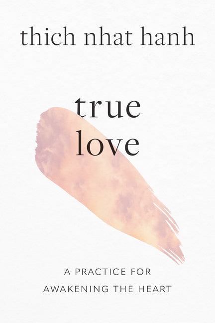 True Love: A Practice for Awakening the Heart -- Thich Nhat Hanh, Paperback