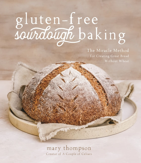 Gluten-Free Sourdough Baking: The Miracle Method for Creating Great Bread Without Wheat -- Mary Thompson, Paperback