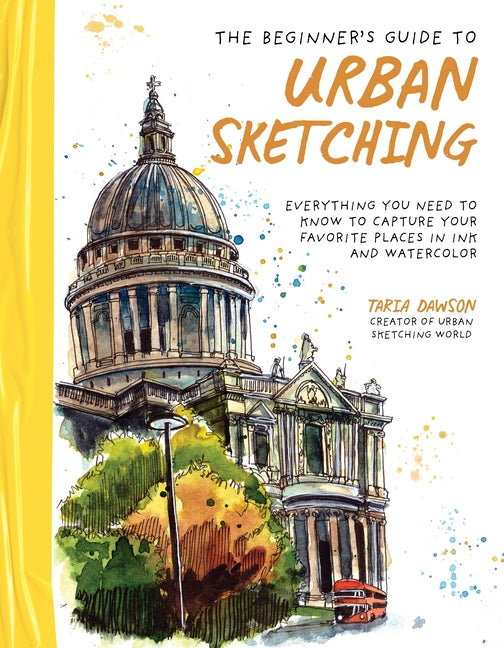 The Beginner's Guide to Urban Sketching: Everything You Need to Know to Capture Your Favorite Places in Ink and Watercolor -- Taria Dawson, Paperback