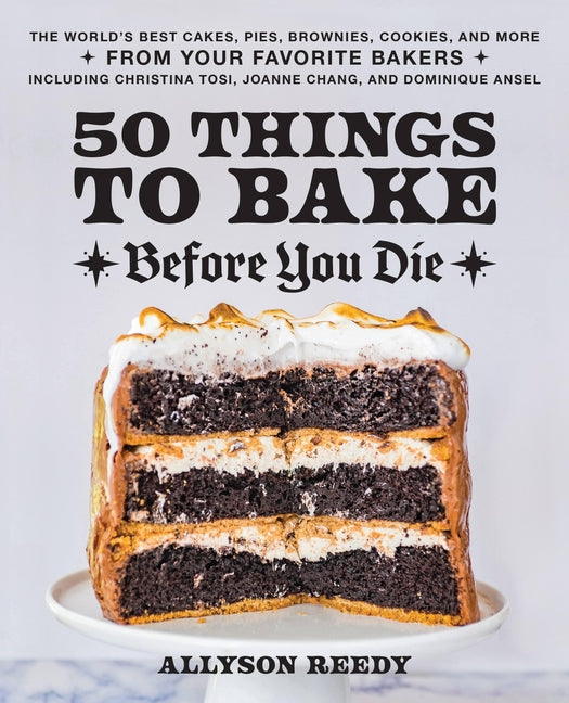 50 Things to Bake Before You Die: The World's Best Cakes, Pies, Brownies, Cookies, and More from Your Favorite Bakers, Including Christina Tosi, Joann -- Allyson Reedy, Hardcover