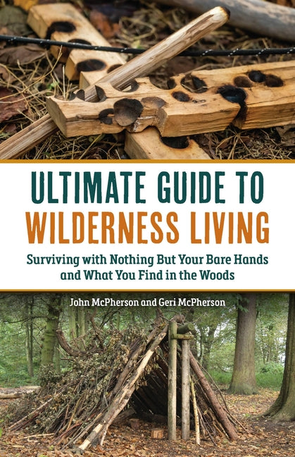 The Ultimate Guide to Wilderness Living: Surviving with Nothing But Your Bare Hands and What You Find in the Woods -- John McPherson, Paperback