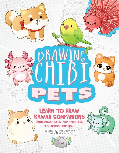 Drawing Chibi Pets: Learn to Draw Kawaii Companions, from Dogs, Cats, and Hamsters to Lizards and Fish! (How to Draw Books) -- Tessa Creative Art, Paperback