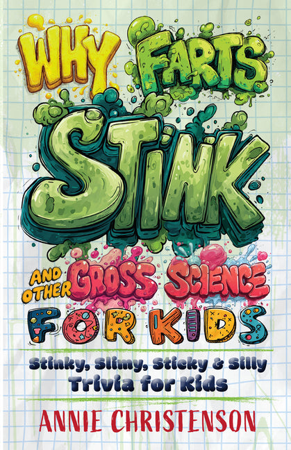 Why Farts Stink and Other Gross Science for Kids: Stinky, Slimy, Sticky, and Silly Trivia for Kids -- Annie Christenson, Paperback