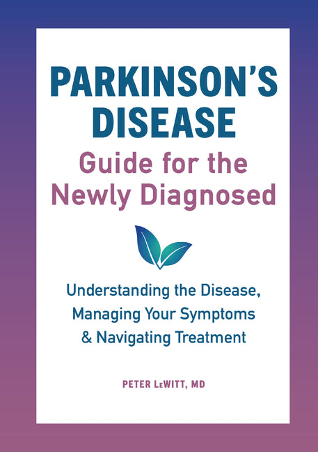 Parkinson's Disease Guide for the Newly Diagnosed: Understanding the Disease, Managing Your Symptoms, and Navigating Treatment -- Peter MD Lewitt, Paperback