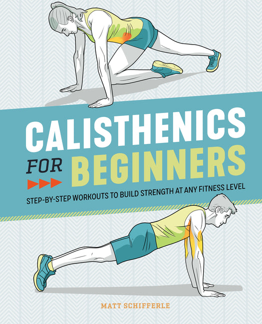 Calisthenics for Beginners: Step-By-Step Workouts to Build Strength at Any Fitness Level -- Matt Schifferle, Paperback