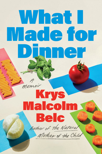 What I Made for Dinner: A Memoir -- Krys Malcolm Belc, Hardcover