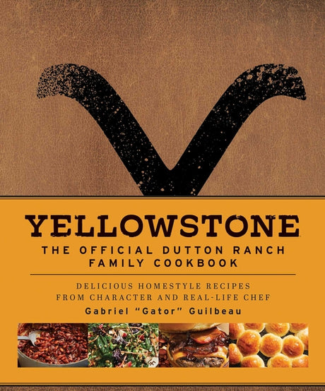 Yellowstone: The Official Dutton Ranch Family Cookbook: Delicious Homestyle Recipes from Character and Real-Life Chef Gabriel Gator Guilbeau -- Gabriel Gator Guilbeau, Hardcover