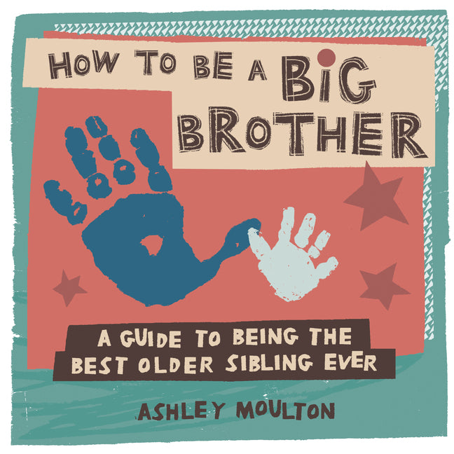 How to Be a Big Brother: A Guide to Being the Best Older Sibling Ever -- Ashley Moulton, Paperback