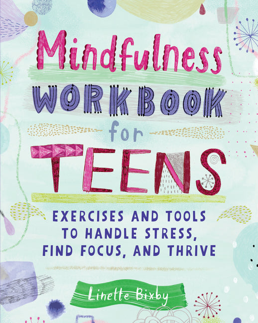 Mindfulness Workbook for Teens: Exercises and Tools to Handle Stress, Find Focus, and Thrive -- Linette Bixby, Paperback