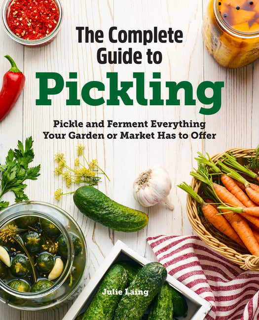 The Complete Guide to Pickling: Pickle and Ferment Everything Your Garden or Market Has to Offer -- Julie Laing, Paperback