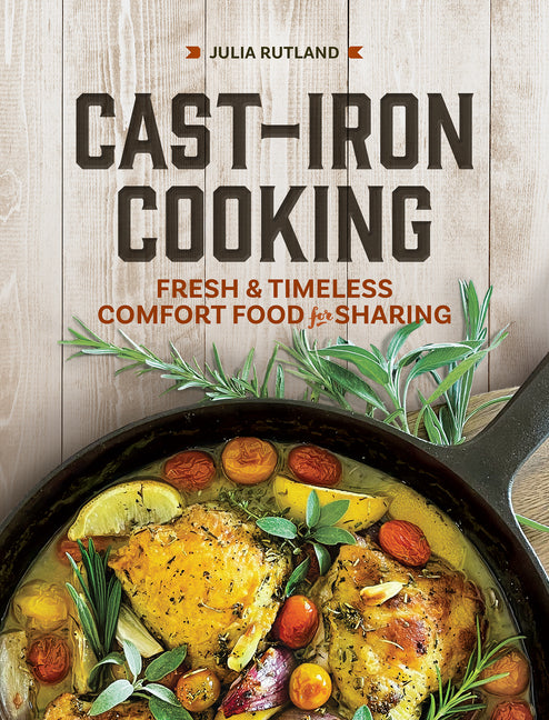 Cast-Iron Cooking: Fresh and Timeless Comfort Food for Sharing -- Julia Rutland, Hardcover