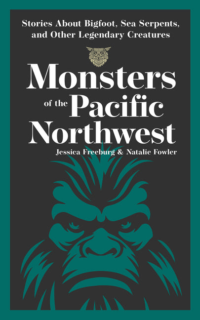 Monsters of the Pacific Northwest: Stories about Bigfoot, Sea Serpents, and Other Legendary Creatures -- Jessica Freeburg, Paperback