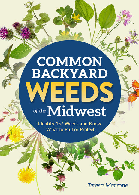 Common Backyard Weeds of the Midwest: Identify 157 Weeds and Know What to Pull or Protect -- Teresa Marrone, Paperback