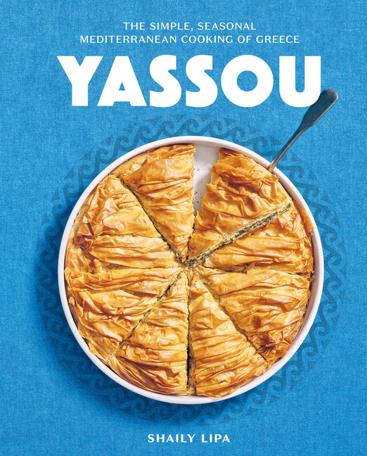 Yassou: The Simple, Seasonal Mediterranean Cooking of Greece -- Shaily Lipa, Hardcover