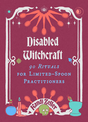 Disabled Witchcraft: 90 Rituals for Limited-Spoon Practitioners -- Kandi Zeller, Hardcover