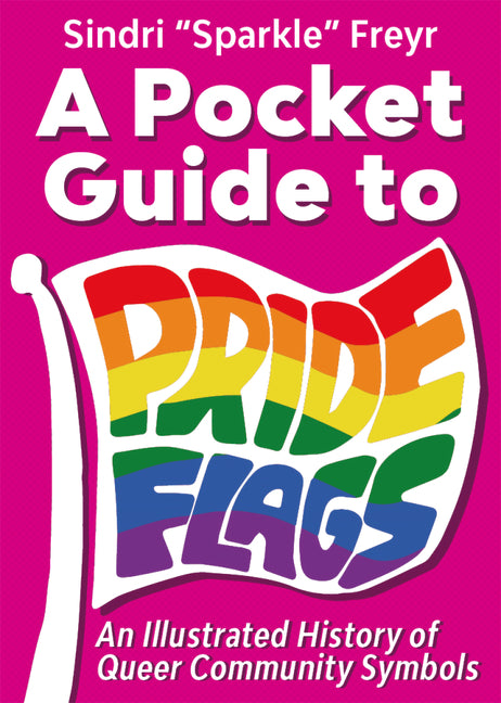 A Pocket Guide to Pride Flags: An Illustrated History of Queer Community Symbols -- Sindri Sparkle Freyja Bjarnabur, Paperback