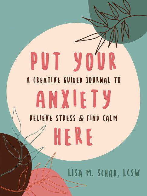 Put Your Anxiety Here: A Creative Guided Journal to Relieve Stress and Find Calm -- Lisa M. Schab, Paperback