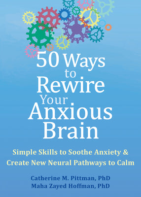50 Ways to Rewire Your Anxious Brain: Simple Skills to Soothe Anxiety and Create New Neural Pathways to Calm -- Catherine M. Pittman, Paperback