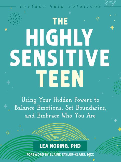The Highly Sensitive Teen: Using Your Hidden Powers to Balance Emotions, Set Boundaries, and Embrace Who You Are -- Lea Noring, Paperback