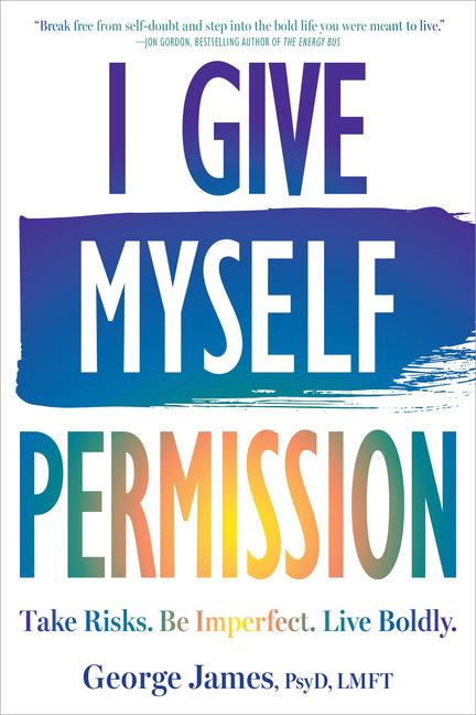 I Give Myself Permission: Take Risks. Be Imperfect. Live Boldly. -- George James, Paperback