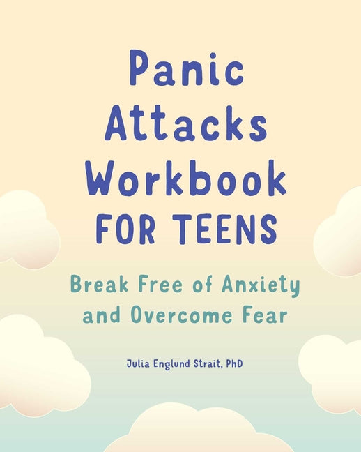 Panic Attacks Workbook for Teens: Break Free of Anxiety and Overcome Fear -- Julia Englund PhD Strait, Paperback