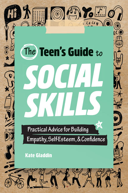 The Teen's Guide to Social Skills: Practical Advice for Building Empathy, Self-Esteem, and Confidence -- Kate Gladdin, Paperback