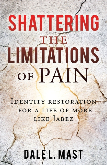 Shattering the Limitations Of Pain: Identity restoration for a life of more like Jabez -- Dale L. Mast, Paperback