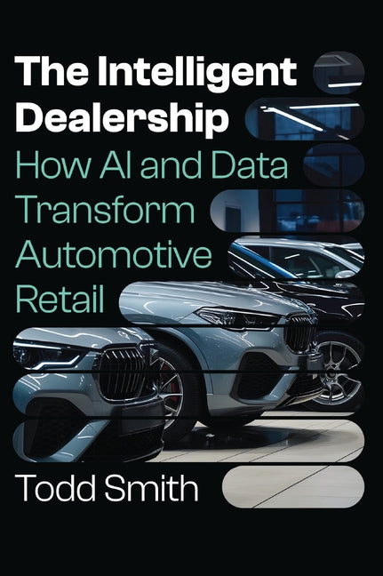 The Intelligent Dealership: How AI and Data Transform Automotive Retail -- Todd Smith, Hardcover