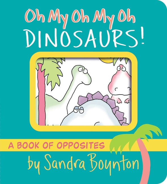 Oh My Oh My Oh Dinosaurs!: A Book of Opposites -- Sandra Boynton, Board Book