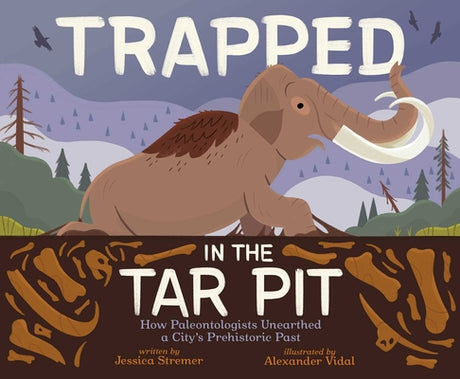 Trapped in the Tar Pit: How Paleontologists Unearthed a City's Prehistoric Past -- Jessica Stremer, Hardcover